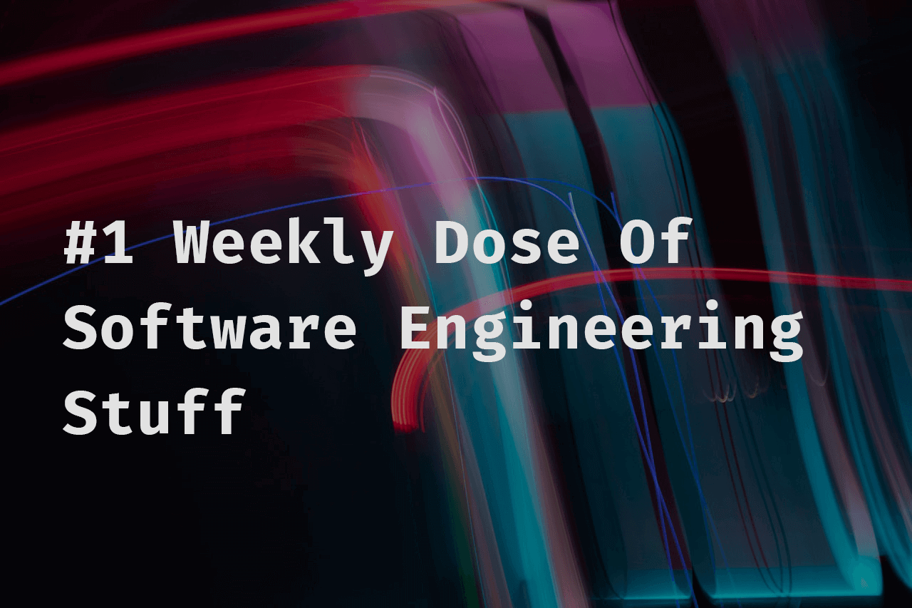 #1 Weekly Dose Of Software Engineering Stuff